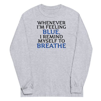 "Whenever I'm feeling blue, I remind myself to breathe" printed on a sport grey men's long sleeve shirt laying on a flat surface