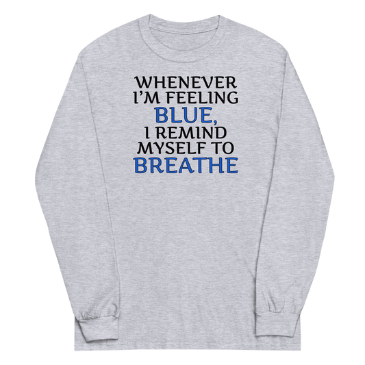 "Whenever I'm feeling blue, I remind myself to breathe" printed on a sport grey men's long sleeve shirt laying on a flat surface