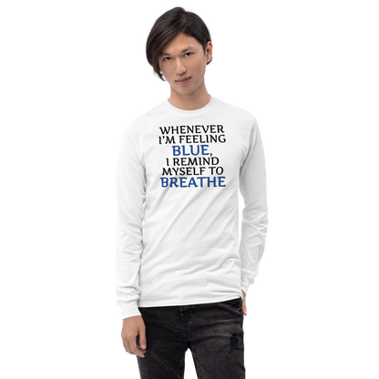 "Whenever I'm feeling blue, I remind myself to breathe" printed on a white men's long sleeve shirt worn by a male