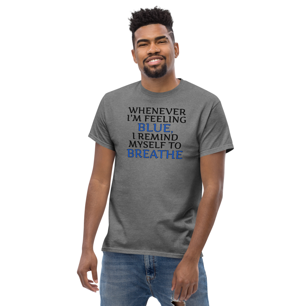 "Whenever I'm feeling blue, I remind myself to breathe" printed on a graphite heather unisex classic tee worn by a male