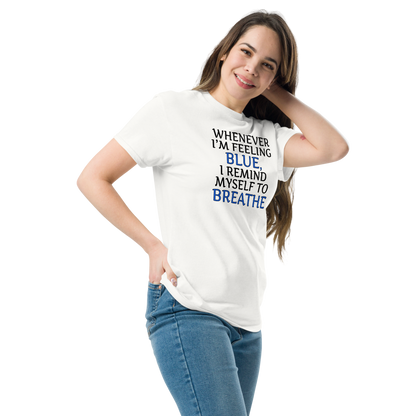 "Whenever I'm feeling blue, I remind myself to breathe" printed on a white unisex classic tee worn by a female