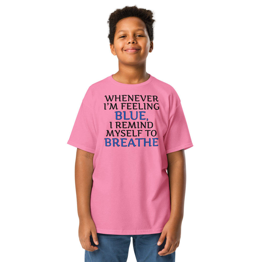 "Whenever I'm feeling blue, I remind myself to breathe" printed on a azalea youth classic tee worn by a male