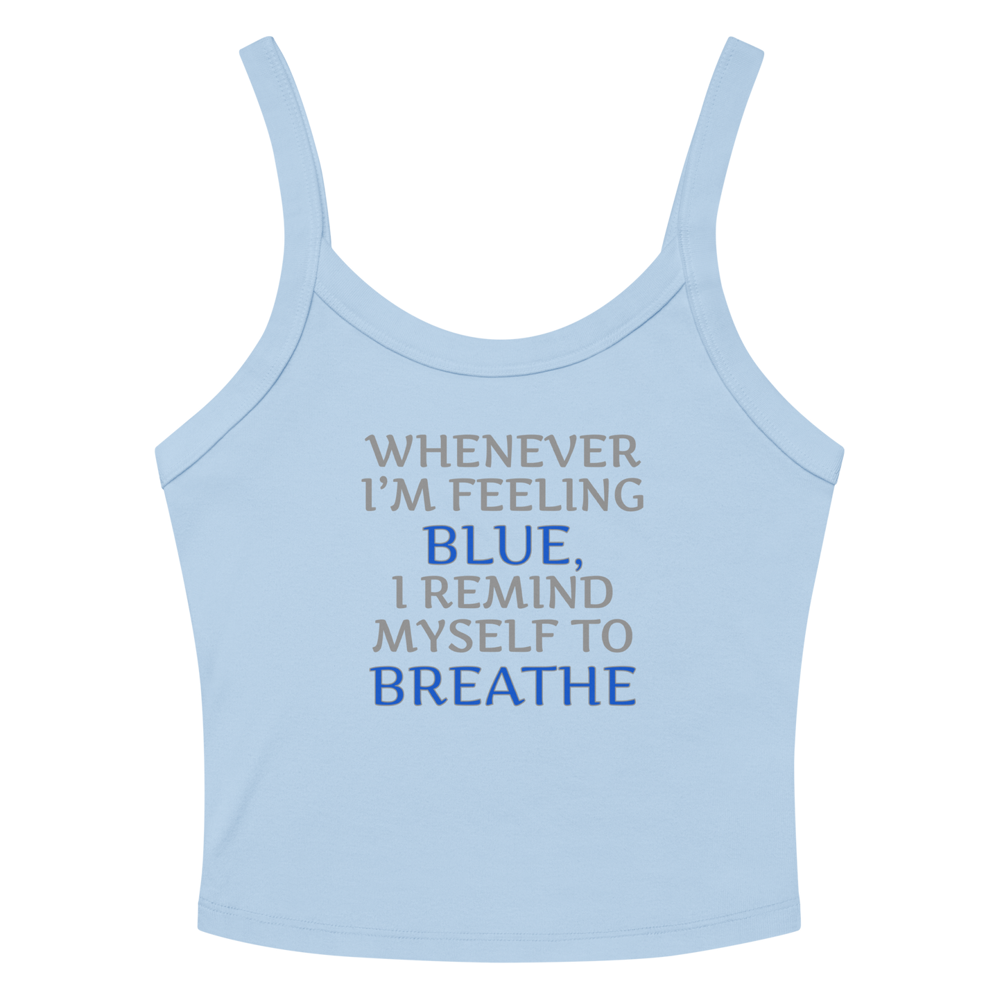 "Whenever I'm feeling blue, I remind myself to breathe" printed on a solid baby blue blend women's micro-rib tanktop laying on a flat surface amongst sunglasses and shorts