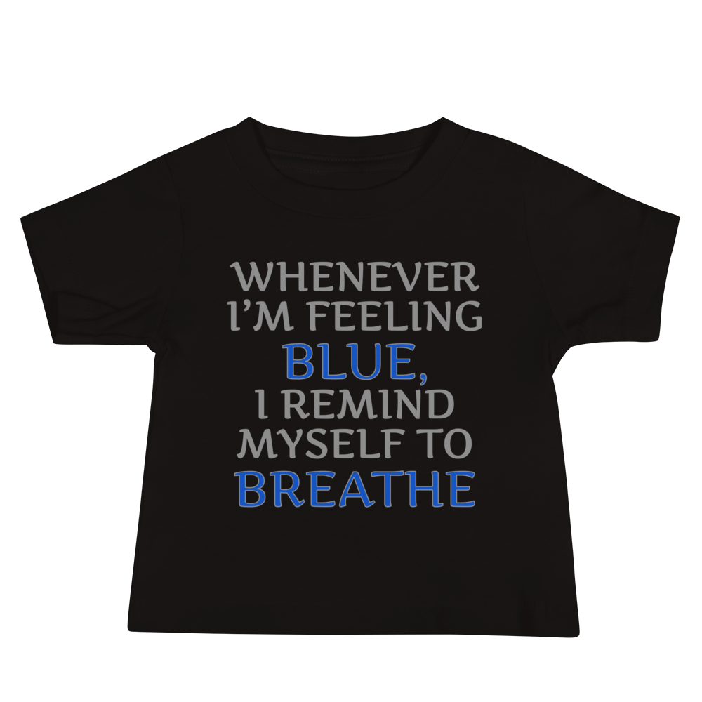 "Whenever I'm feeling blue, I remind myself to breathe" printed on a black baby jersey short sleeve tee laying on a flat surface