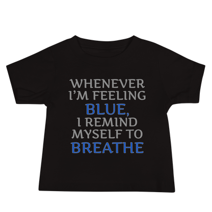 "Whenever I'm feeling blue, I remind myself to breathe" printed on a black baby jersey short sleeve tee laying on a flat surface