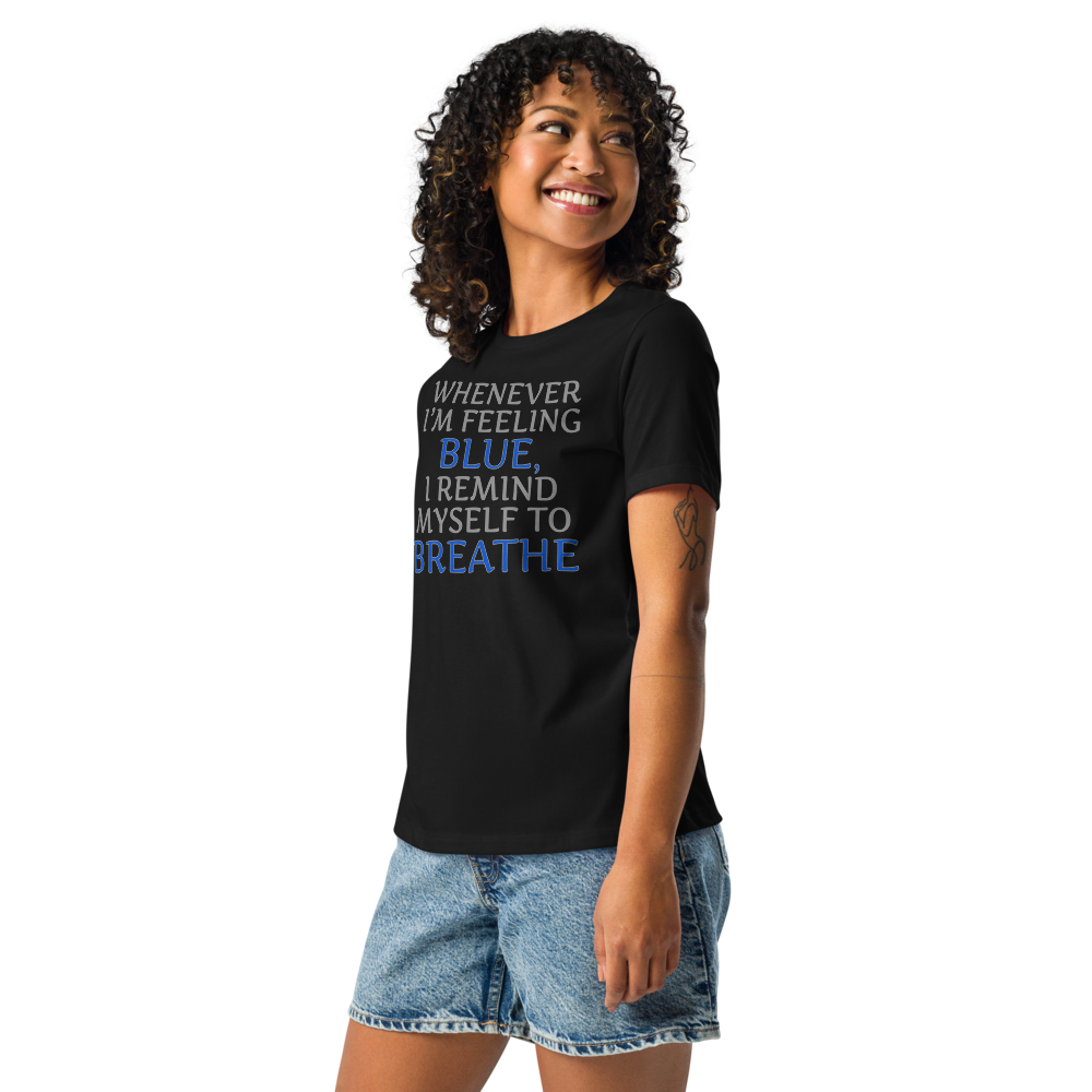 "Whenever I'm feeling blue, I remind myself to breathe" printed on a black women's relaxed t-shirt worn by a female