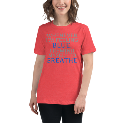 "Whenever I'm feeling blue, I remind myself to breathe" printed on a heather red women's relaxed t-shirt worn by a female