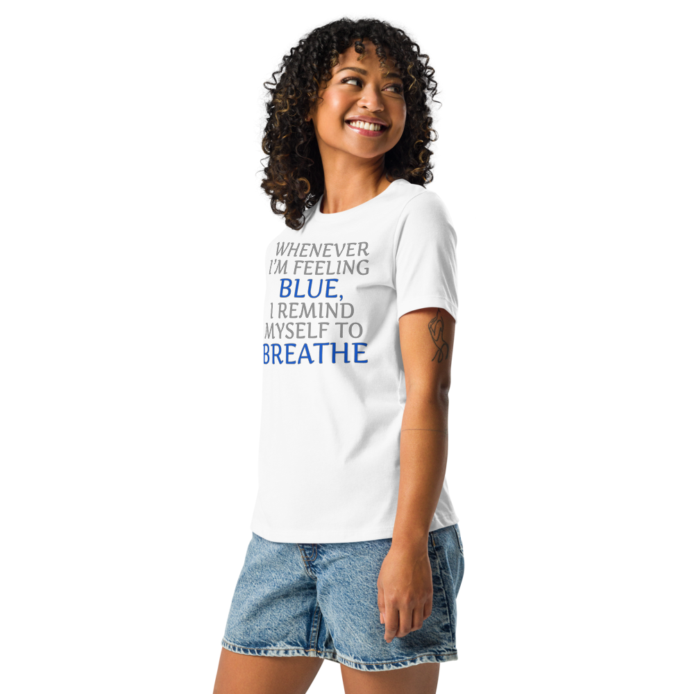 "Whenever I'm feeling blue, I remind myself to breathe" printed on a white women's relaxed t-shirt worn by a female