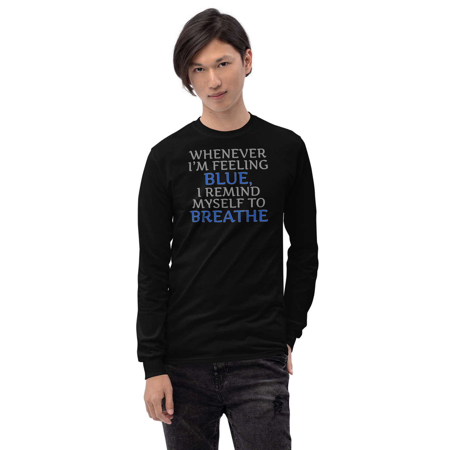 "Whenever I'm feeling blue, I remind myself to breathe" printed on a black men's long sleeve shirt worn by a male