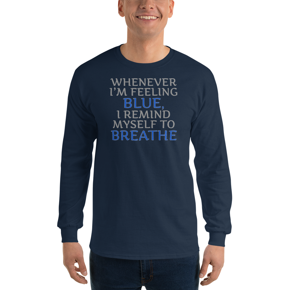 "Whenever I'm feeling blue, I remind myself to breathe" printed on a navy men's long sleeve shirt worn by a male