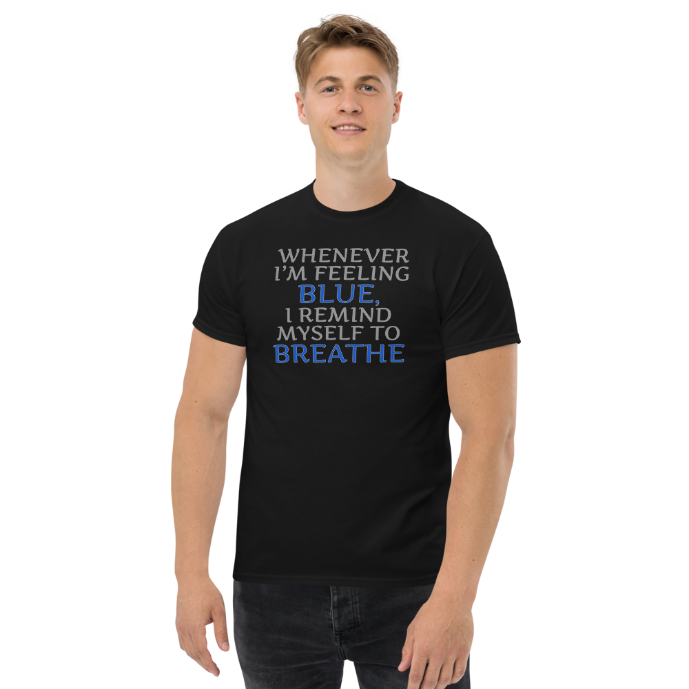 "Whenever I'm feeling blue, I remind myself to breathe" printed on a black unisex classic tee worn by a male