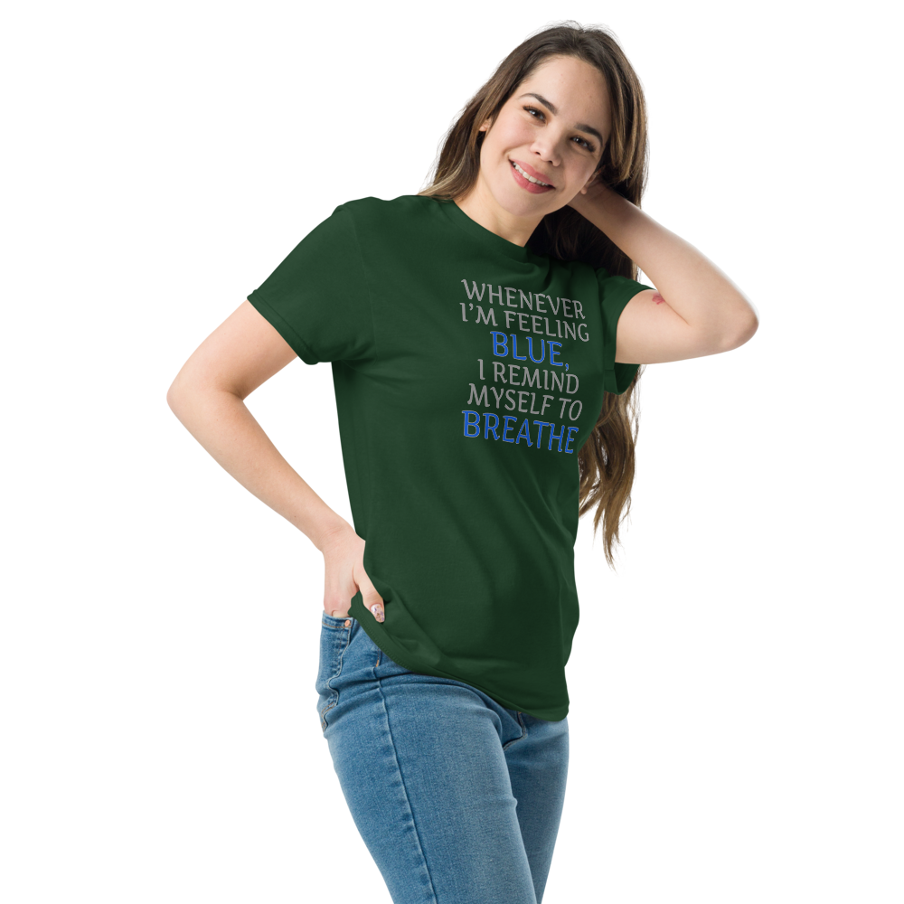 "Whenever I'm feeling blue, I remind myself to breathe" printed on a forest green unisex classic tee worn by a female
