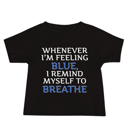 "Whenever I'm feeling blue, I remind myself to breathe" printed on a black baby jersey short sleeve tee laying on a flat surface