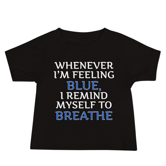 "Whenever I'm feeling blue, I remind myself to breathe" printed on a black baby jersey short sleeve tee laying on a flat surface