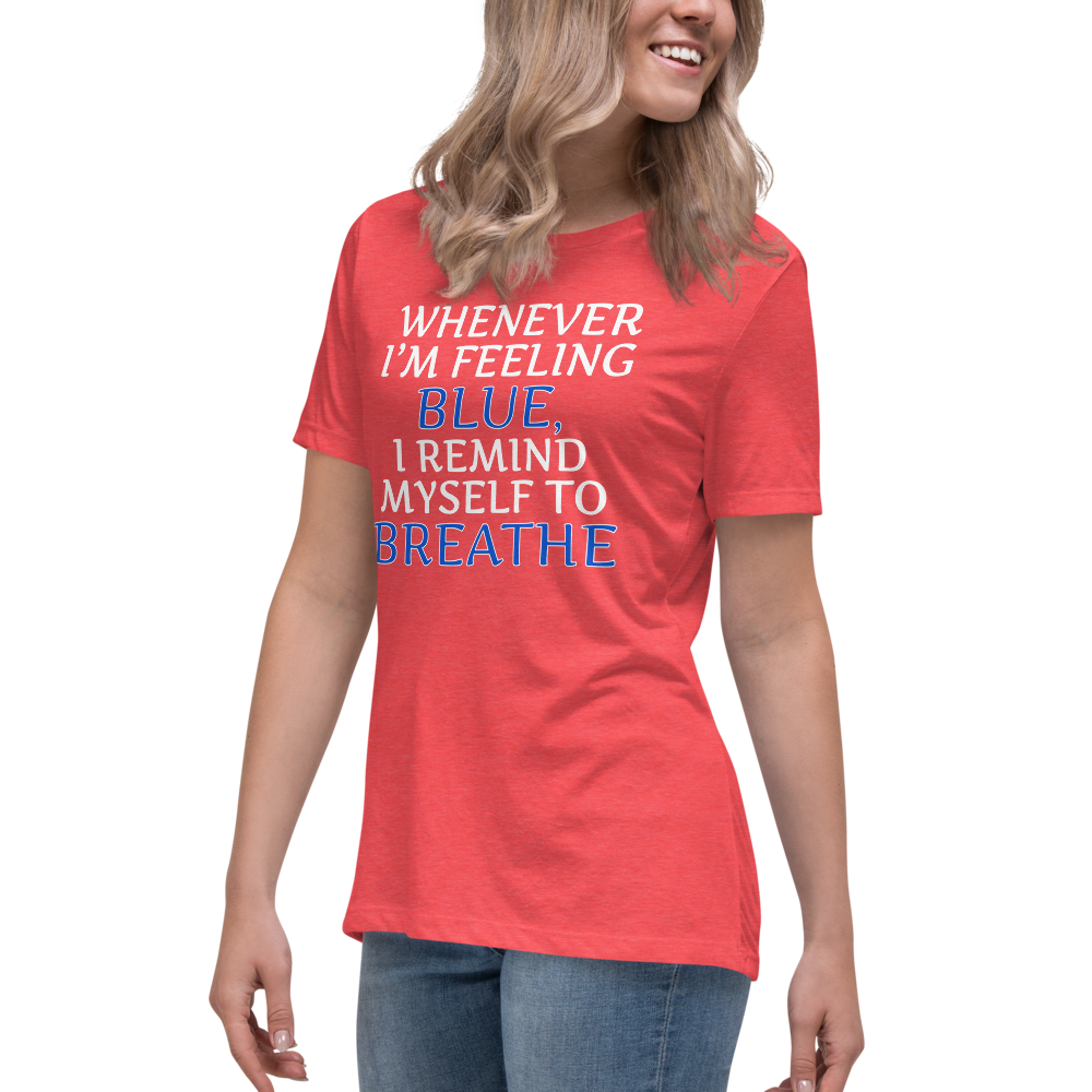 "Whenever I'm feeling blue, I remind myself to breathe" printed on a heather red women's relaxed t-shirt worn by a female