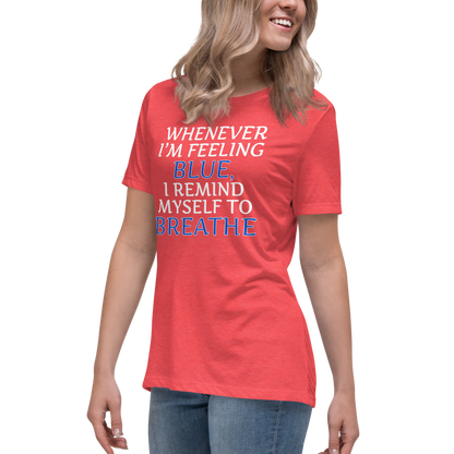 "Whenever I'm feeling blue, I remind myself to breathe" printed on a heather red women's relaxed t-shirt worn by a female
