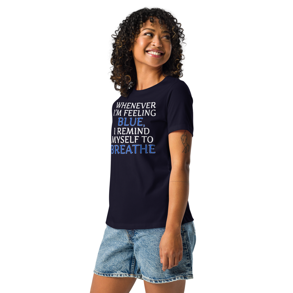 "Whenever I'm feeling blue, I remind myself to breathe" printed on a navy women's relaxed t-shirt worn by a female