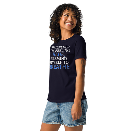 "Whenever I'm feeling blue, I remind myself to breathe" printed on a navy women's relaxed t-shirt worn by a female