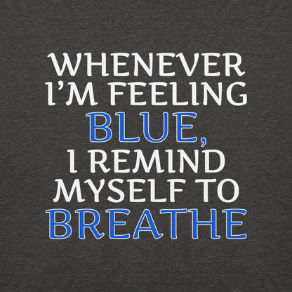 "Whenever I'm feeling blue, I remind myself to breathe" printed on a charcoal heather background