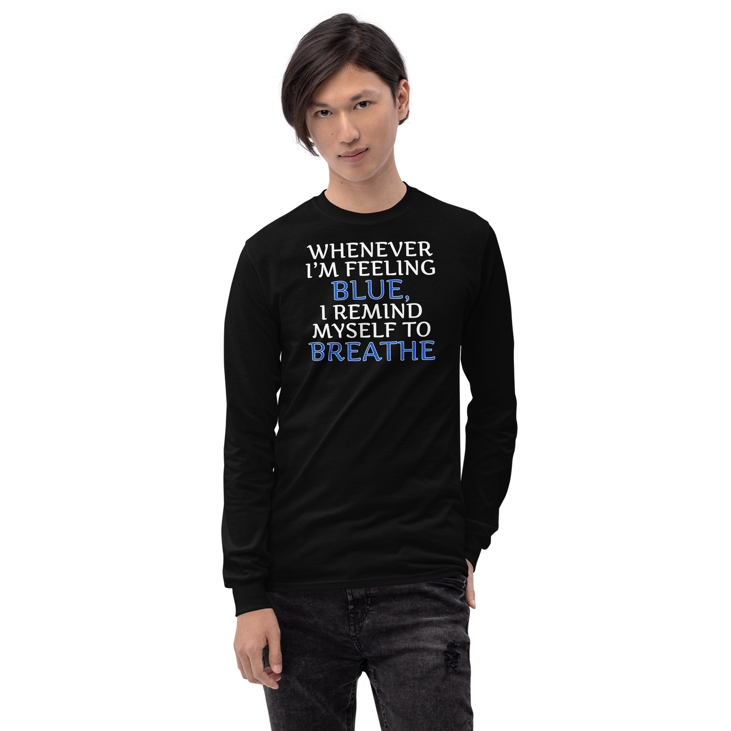 "Whenever I'm feeling blue, I remind myself to breathe" printed on a black men's long sleeve shirt worn by a male