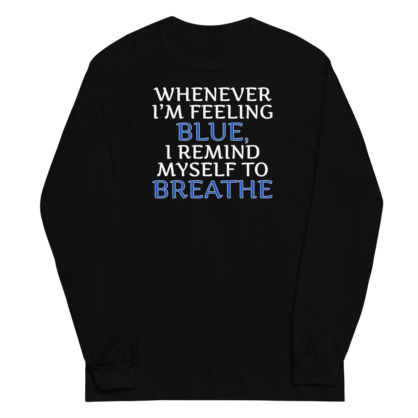 "Whenever I'm feeling blue, I remind myself to breathe" printed on a black men's long sleeve shirt laying on a flat surface