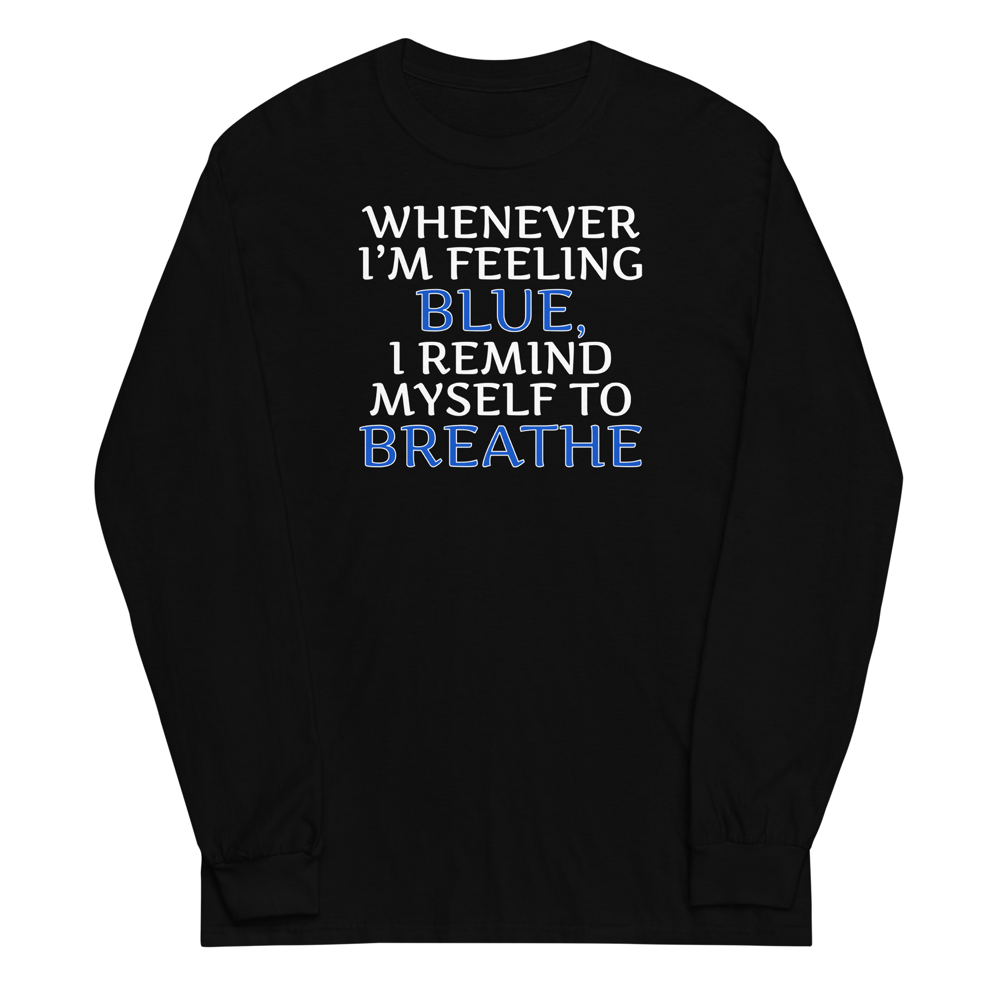 "Whenever I'm feeling blue, I remind myself to breathe" printed on a black men's long sleeve shirt laying on a flat surface