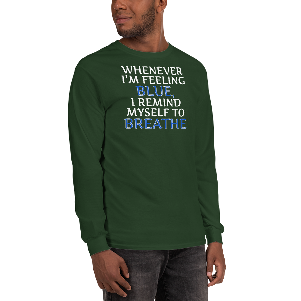 "Whenever I'm feeling blue, I remind myself to breathe" printed on a forest green men's long sleeve shirt worn by a male
