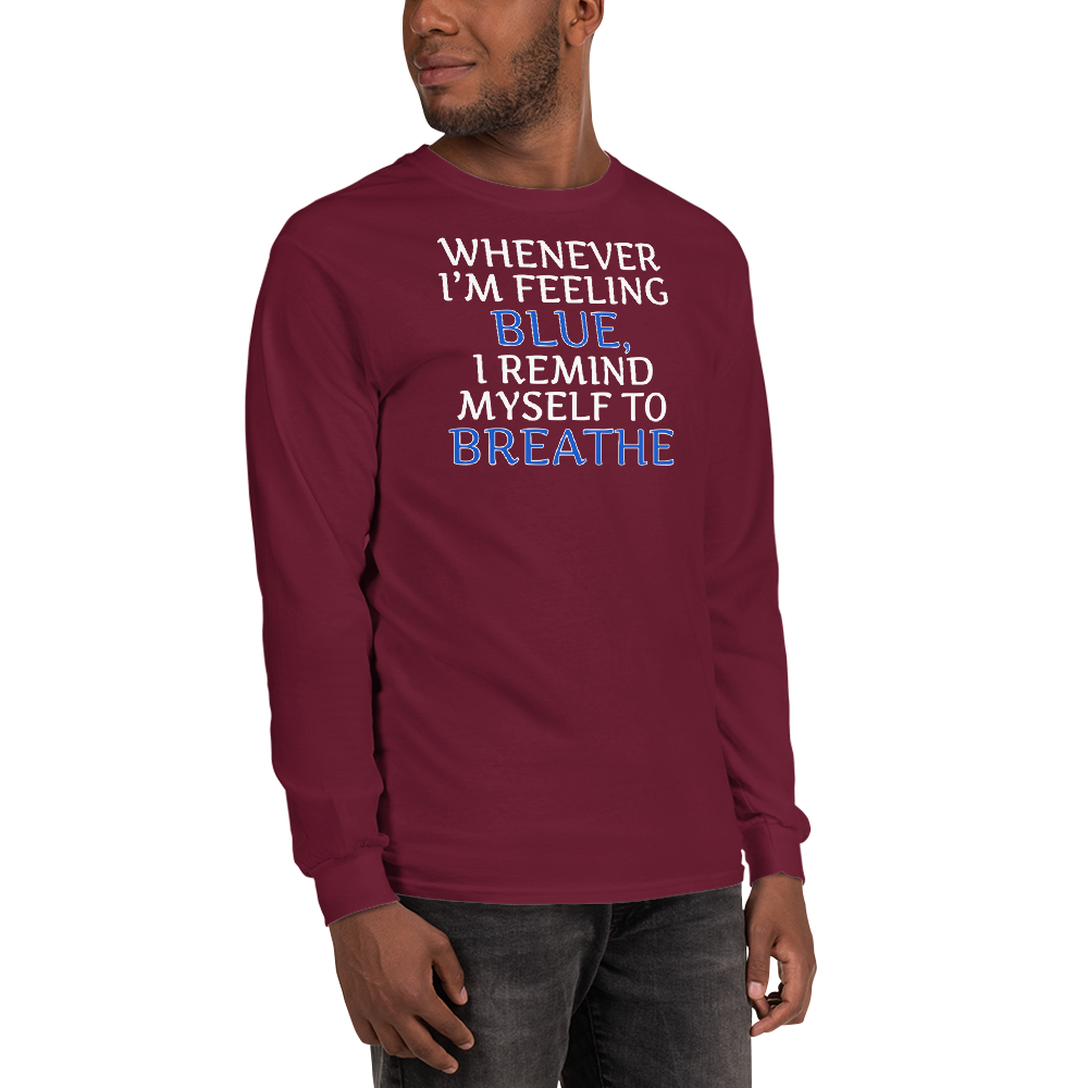 "Whenever I'm feeling blue, I remind myself to breathe" printed on a maroon men's long sleeve shirt worn by a male