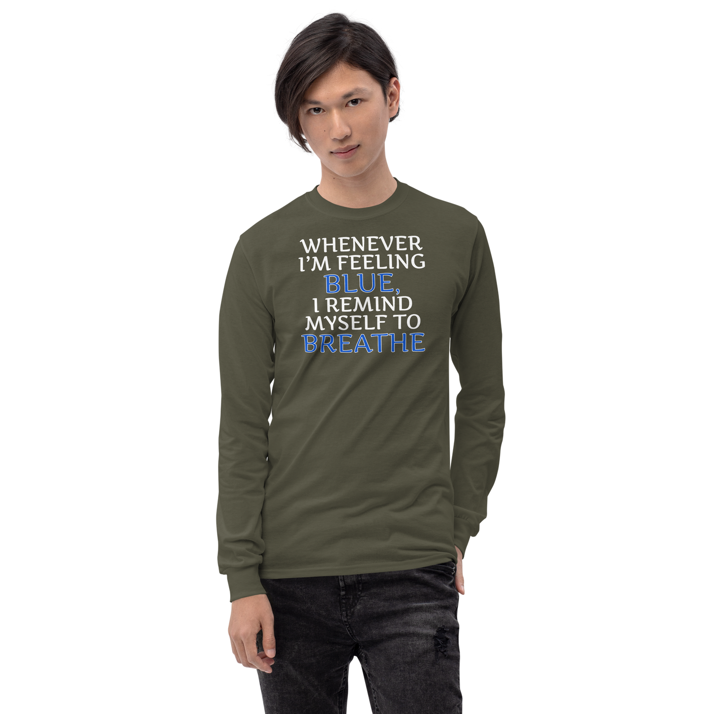"Whenever I'm feeling blue, I remind myself to breathe" printed on a military green men's long sleeve shirt worn by a male