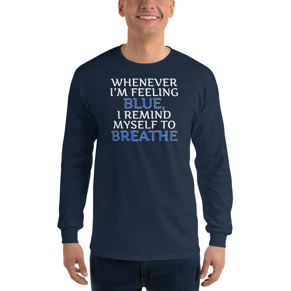 "Whenever I'm feeling blue, I remind myself to breathe" printed on a navy men's long sleeve shirt worn by a male