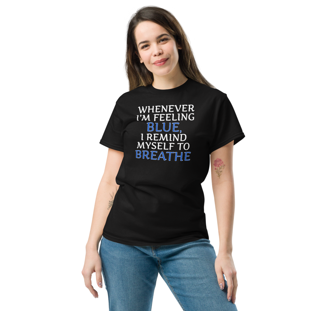 "Whenever I'm feeling blue, I remind myself to breathe" printed on a black unisex classic tee worn by a female