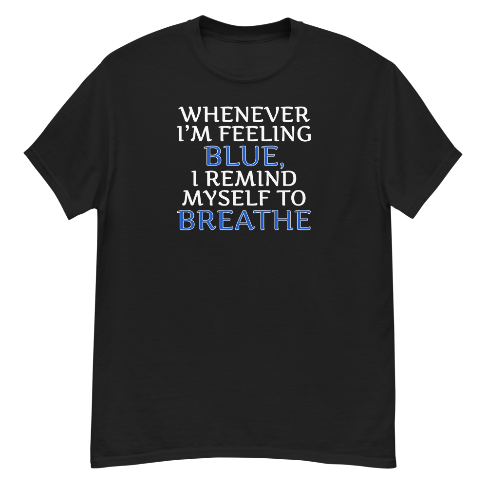 "Whenever I'm feeling blue, I remind myself to breathe" printed on a black unisex classic tee laying on a flat surface