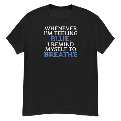 "Whenever I'm feeling blue, I remind myself to breathe" printed on a black unisex classic tee laying on a flat surface