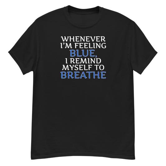 "Whenever I'm feeling blue, I remind myself to breathe" printed on a black unisex classic tee laying on a flat surface