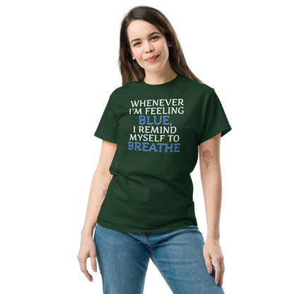 "Whenever I'm feeling blue, I remind myself to breathe" printed on a forest green unisex classic tee worn by a female