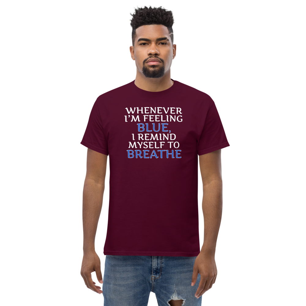 "Whenever I'm feeling blue, I remind myself to breathe" printed on a maroon unisex classic tee worn by a male