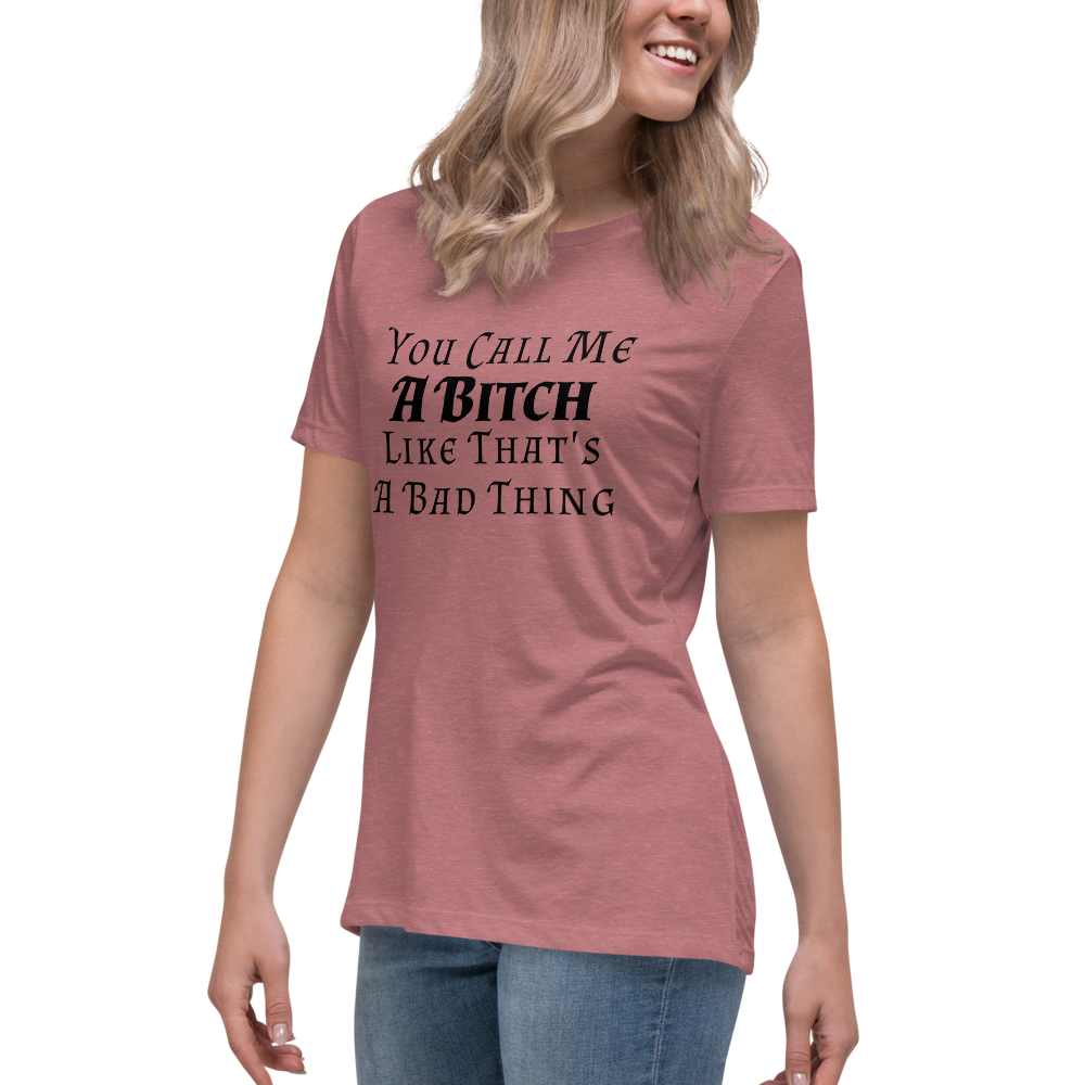 "You Call Me A Bitch Like That's A Bad Thing" printed on a heather mauve women's relaxed t-shirt worn by a female