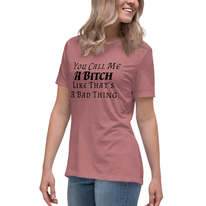 "You Call Me A Bitch Like That's A Bad Thing" printed on a heather mauve women's relaxed t-shirt worn by a female