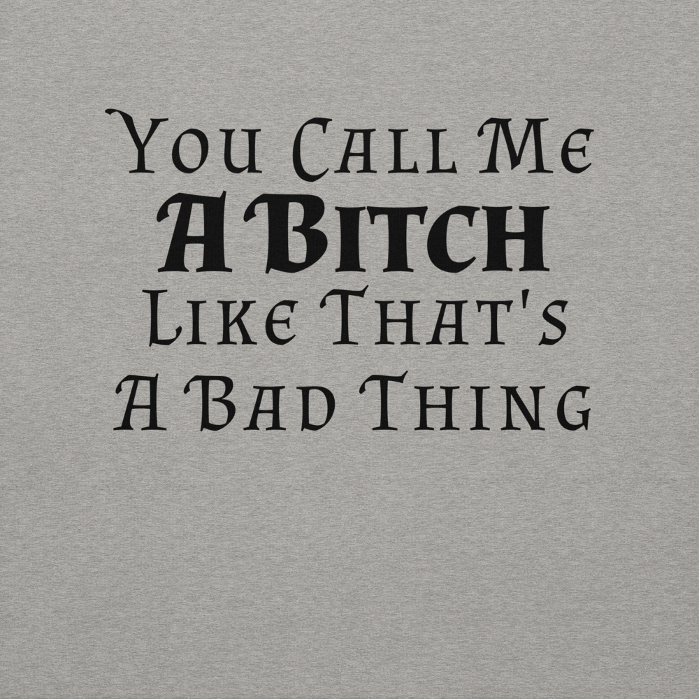"You Call Me A Bitch Like That's A Bad Thing" printed on a carbon grey background