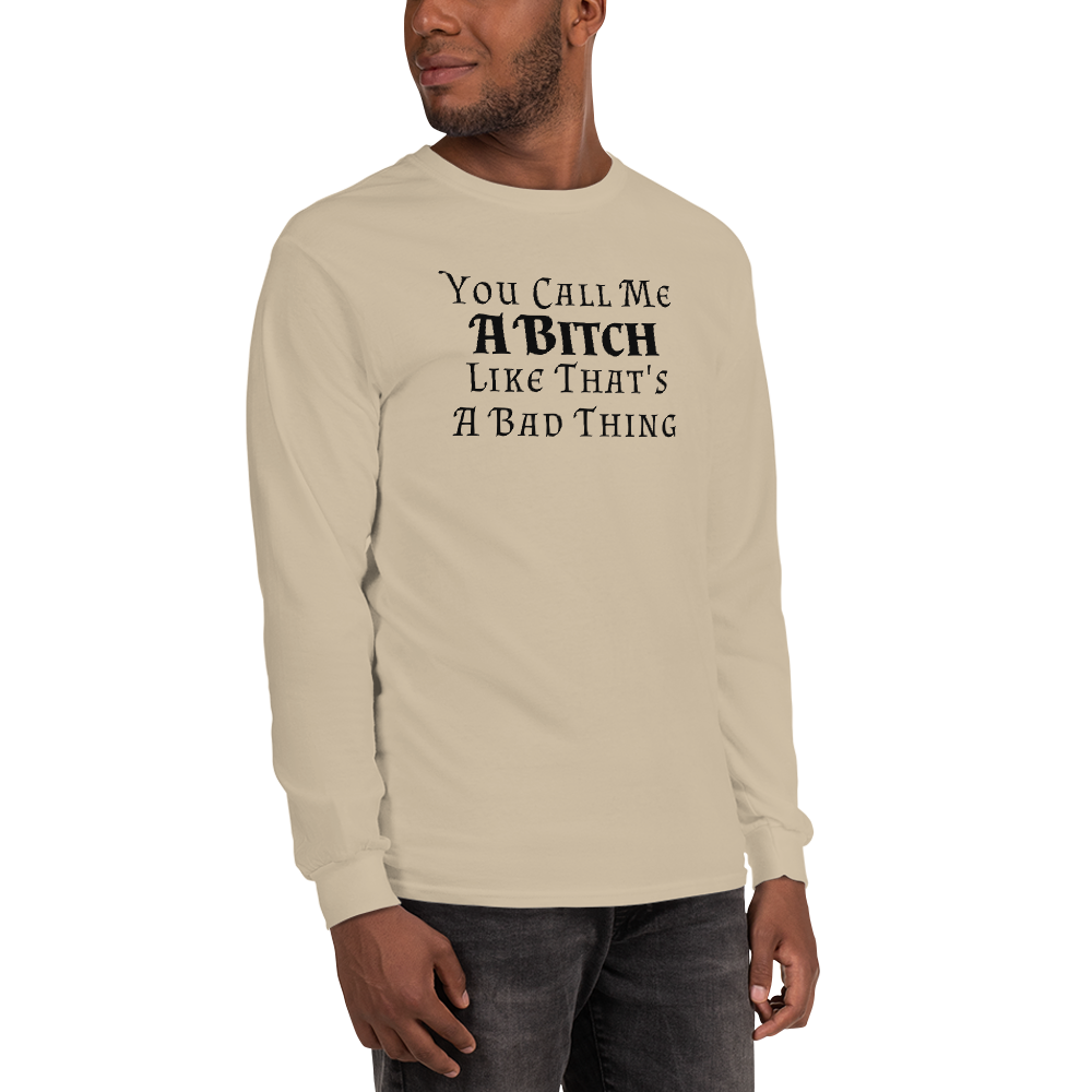 "You Call Me A Bitch Like That's A Bad Thing" printed on a sand men's long sleeve shirt worn by a male