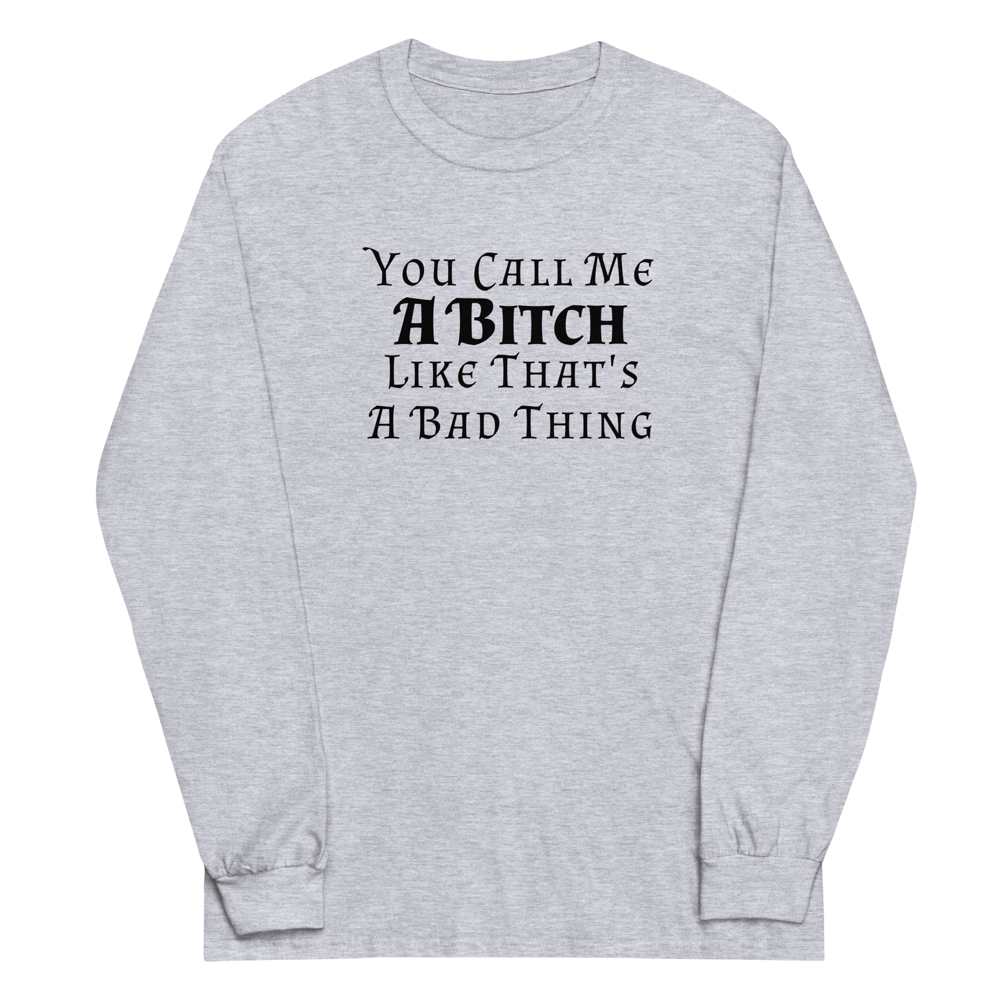 "You Call Me A Bitch Like That's A Bad Thing" printed on a sport grey men's long sleeve shirt laying on a flat surface
