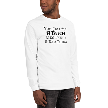 "You Call Me A Bitch Like That's A Bad Thing" printed on a white men's long sleeve shirt worn by a male