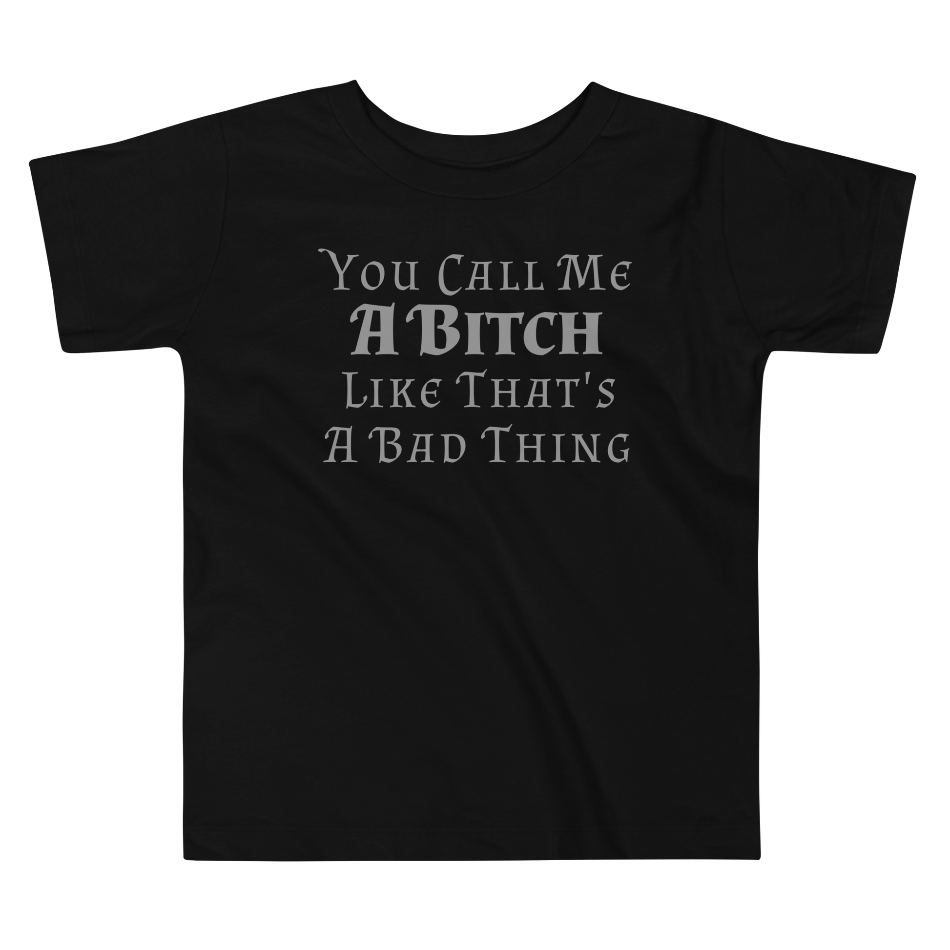 "You Call Me A Bitch Like That's A Bad Thing" printed on a black toddler short sleeve tee laying on a flat surface