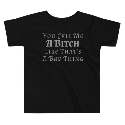 "You Call Me A Bitch Like That's A Bad Thing" printed on a black toddler short sleeve tee laying on a flat surface
