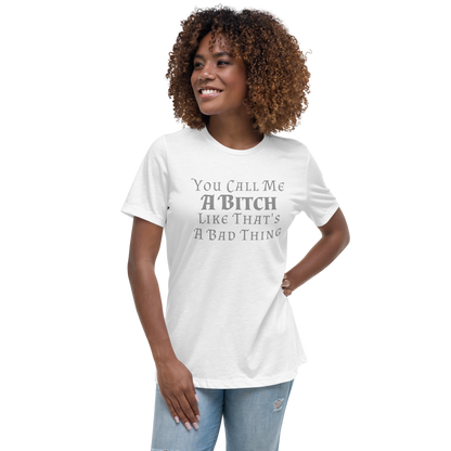 "You Call Me A Bitch Like That's A Bad Thing" printed on a white women's relaxed t-shirt worn by a female