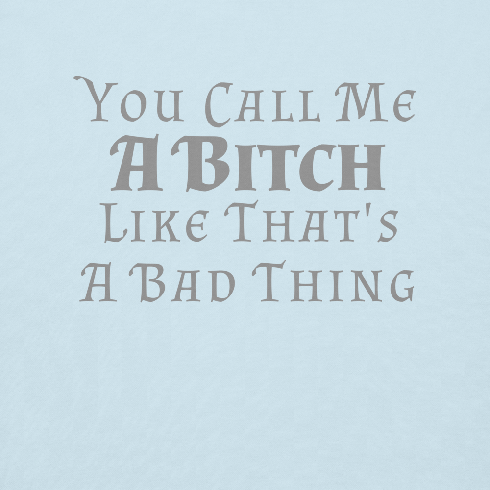 "You Call Me A Bitch Like That's A Bad Thing" printed on a sky blue background