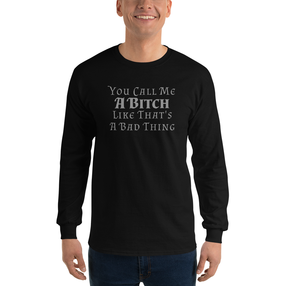 "You Call Me A Bitch Like That's A Bad Thing" printed on a black men's long sleeve shirt worn by a male