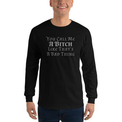 "You Call Me A Bitch Like That's A Bad Thing" printed on a black men's long sleeve shirt worn by a male