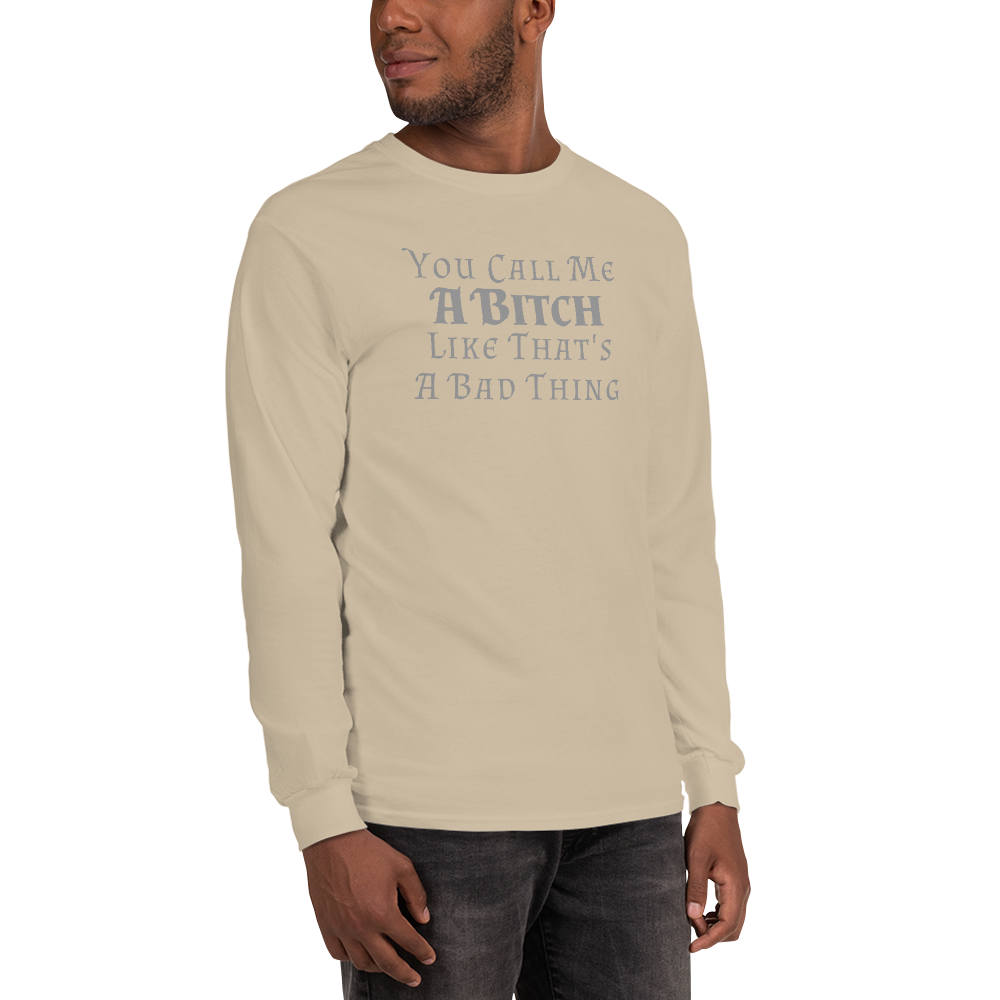"You Call Me A Bitch Like That's A Bad Thing" printed on a sand men's long sleeve shirt worn by a male