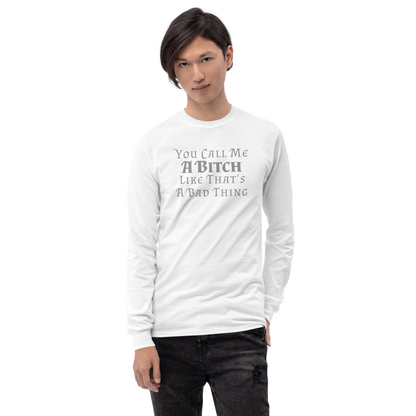 "You Call Me A Bitch Like That's A Bad Thing" printed on a white men's long sleeve shirt worn by a male
